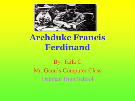 Archduke Francis Ferdinand By: Taila C Mr. Gann’s Computer Class Oakman High School.