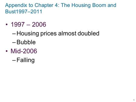Appendix to Chapter 4: The Housing Boom and Bust1997–2011 1997 – 2006 –Housing prices almost doubled –Bubble Mid-2006 –Falling 1.