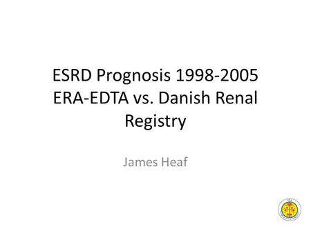 ESRD Prognosis 1998-2005 ERA-EDTA vs. Danish Renal Registry James Heaf.