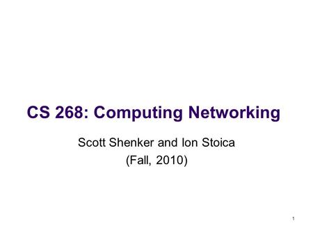 CS 268: Computing Networking Scott Shenker and Ion Stoica (Fall, 2010) 1.