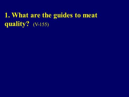 1. What are the guides to meat quality? (V-155). 1. What are the guides to meat quality? Government grades and manufacturer or retailer brands are guides.