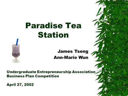 Paradise Tea Station Undergraduate Entrepreneurship Association Business Plan Competition April 27, 2002 James Tseng Ann-Marie Wun.