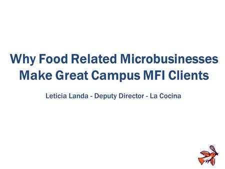 Why Food Related Microbusinesses Make Great Campus MFI Clients Leticia Landa - Deputy Director - La Cocina.