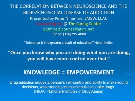 THE CORRELATION BETWEEN NEUROSCIENCE AND THE BIOPSYCHOSOCIAL DISEASE OF ADDICTION Presented by Peter Ninemire, LMSW, LCAC Counseling The Caring Center.