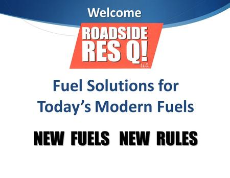 Welcome Fuel Solutions for Today’s Modern Fuels NEW FUELS NEW RULES.