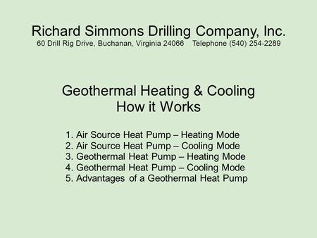 Richard Simmons Drilling Company, Inc. 60 Drill Rig Drive, Buchanan, Virginia 24066 Telephone (540) 254-2289 Geothermal Heating & Cooling How it Works.