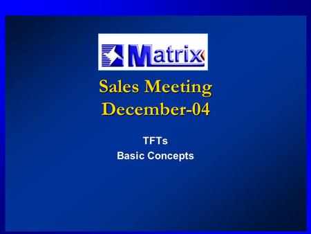 Sales Meeting December-04 TFTs Basic Concepts. TFTs Basic Concepts.
