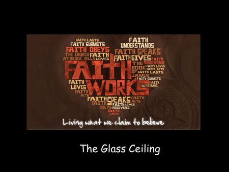 The Glass Ceiling. P RAYER R EQUIRES F AITH Nothing is too big for God to handle or too small for Him to be interested in. Bill Hybles- “Too busy Not.