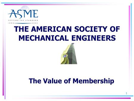 1 THE AMERICAN SOCIETY OF MECHANICAL ENGINEERS The Value of Membership.