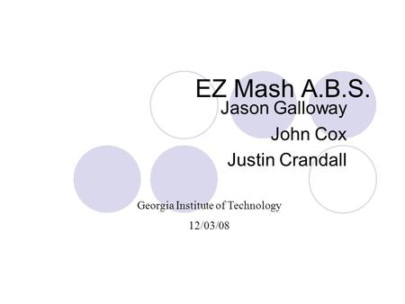 EZ Mash A.B.S. Jason Galloway John Cox Justin Crandall Georgia Institute of Technology 12/03/08.