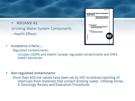 NSF/ANSI 61 Drinking Water System Components - Health Effects Acceptance criteria….. Regulated contaminants: Includes USEPA and Health Canada regulated.