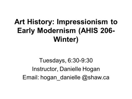 Art History: Impressionism to Early Modernism (AHIS 206- Winter) Tuesdays, 6:30-9:30 Instructor, Danielle Hogan