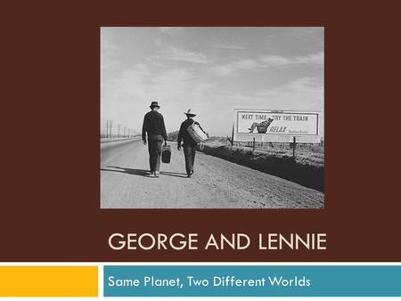 GEORGE AND LENNIE Same Planet, Two Different Worlds.