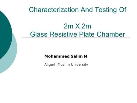 Characterization And Testing Of 2m X 2m Glass Resistive Plate Chamber Mohammed Salim M Aligarh Muslim University.