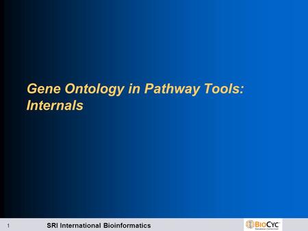 SRI International Bioinformatics 1 Gene Ontology in Pathway Tools: Internals.