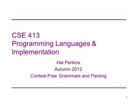 CSE 413 Programming Languages & Implementation Hal Perkins Autumn 2012 Context-Free Grammars and Parsing 1.