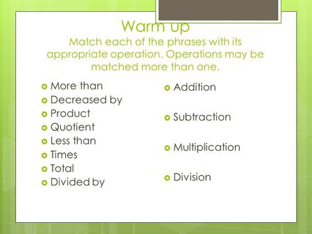 Warm up Match each of the phrases with its appropriate operation. Operations may be matched more than one.  More than  Decreased by  Product  Quotient.