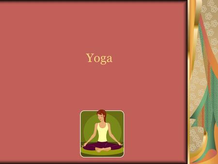 Yoga. Yoga- is an ancient art based harmonizing system of development for the body, mind, and spirit. The continued practice of yoga will lead you to.