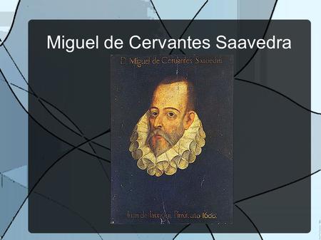 Miguel de Cervantes Saavedra. -Born in 1547. -He was a soldier, a poet and a novelist. -The most important writer of spanish literature. -He moved to.