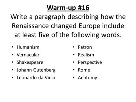 Warm-up #16 Write a paragraph describing how the Renaissance changed Europe include at least five of the following words. Humanism Vernacular Shakespeare.
