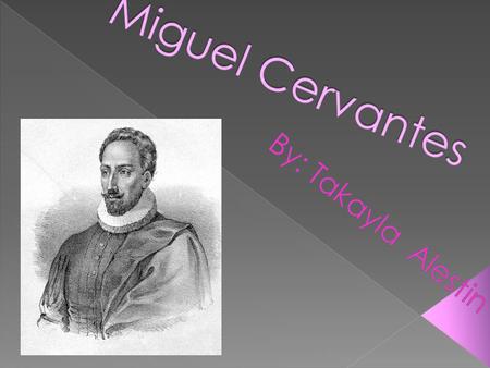 Miguel de Cervantes 1547-1616 He was a famous Spanish novelist, playwright, and poet. He was born in Alcalá de Henares in the old kingdom of Toledo,