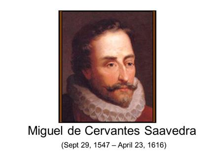 Miguel de Cervantes Saavedra (Sept 29, 1547 – April 23, 1616)