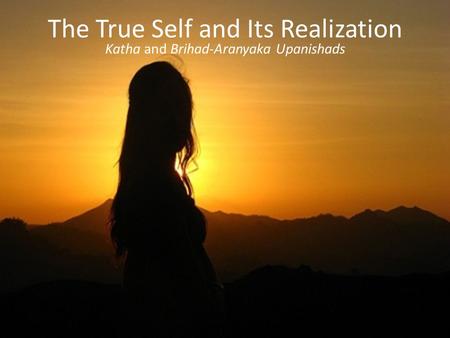 The True Self and Its Realization Katha and Brihad-Aranyaka Upanishads.
