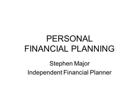 PERSONAL FINANCIAL PLANNING Stephen Major Independent Financial Planner.