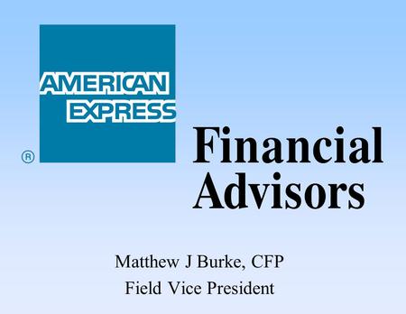 Matthew J Burke, CFP Field Vice President. Quality Advice Financial Planning American Express Financial Advisors American Express Financial Advisors.