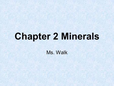 Chapter 2 Minerals Ms. Walk. Minerals 1.A mineral is an inorganic (not formed from living things), solid material found in nature that has a definite.