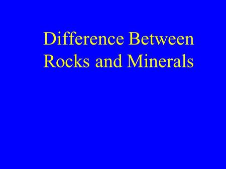 Difference Between Rocks and Minerals. Physical Properties of mineral are the same throughout Physical Properties of rocks vary from one part of the rock.