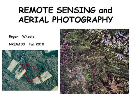 REMOTE SENSING and AERIAL PHOTOGRAPHY Roger Wheate NREM100 Fall 2010.