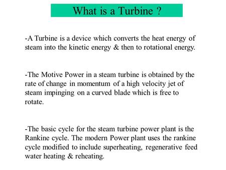 What is a Turbine ? A Turbine is a device which converts the heat energy of steam into the kinetic energy & then to rotational energy. The Motive Power.