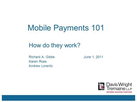 Mobile Payments 101 Richard A. GibbsJune 1, 2011 Karen Ross Andrew Lorentz How do they work?