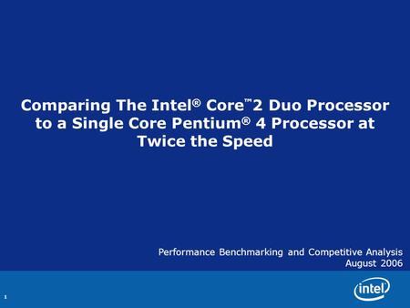 1 Comparing The Intel ® Core ™ 2 Duo Processor to a Single Core Pentium ® 4 Processor at Twice the Speed Performance Benchmarking and Competitive Analysis.