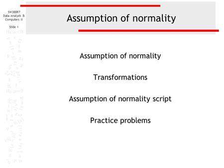 SW388R7 Data Analysis & Computers II Slide 1 Assumption of normality Transformations Assumption of normality script Practice problems.