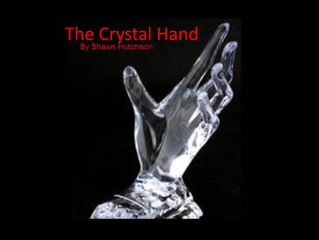 The Crystal Hand By Shawn Hutchison. “Get this thing away from me!” screamed X. “All of this is a nightmare!” Hold the story--- let’s go back about.
