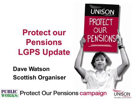 Dave Watson Scottish Organiser Protect our Pensions LGPS Update.