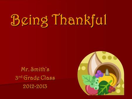 Being Thankful Mr. Smith’s 3 rd Grade Class 2012-2013.