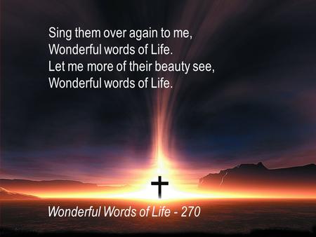 Sing them over again to me, Wonderful words of Life. Let me more of their beauty see, Wonderful words of Life. Wonderful Words of Life - 270.