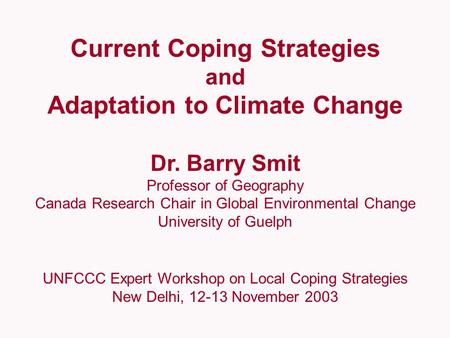 Current Coping Strategies and Adaptation to Climate Change Dr. Barry Smit Professor of Geography Canada Research Chair in Global Environmental Change University.