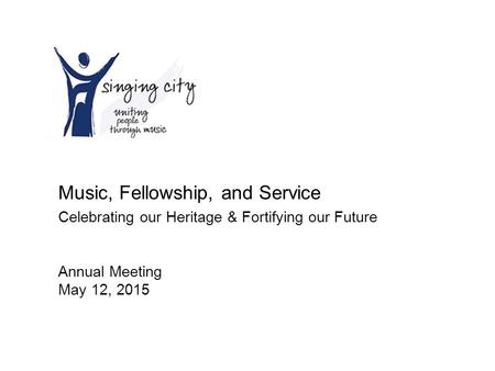 Music, Fellowship, and Service Celebrating our Heritage & Fortifying our Future Annual Meeting May 12, 2015.