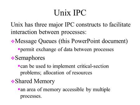 Unix IPC Unix has three major IPC constructs to facilitate interaction between processes: Message Queues (this PowerPoint document) permit exchange of.