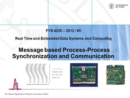 T.B. Skaali, Department of Physics, University of Oslo) FYS 4220 – 2012 / #5 Real Time and Embedded Data Systems and Computing Message based Process-Process.