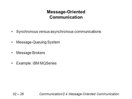 Message-Oriented Communication Synchronous versus asynchronous communications Message-Queuing System Message Brokers Example: IBM MQSeries 02 – 26 Communication/2.4.