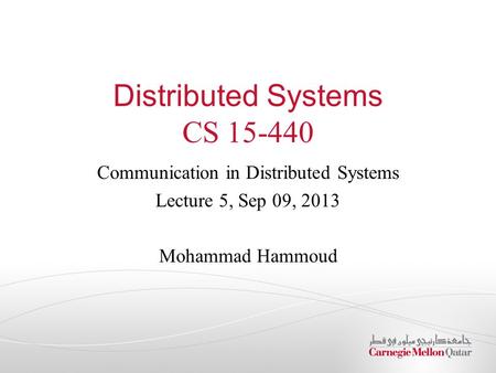 Distributed Systems CS 15-440 Communication in Distributed Systems Lecture 5, Sep 09, 2013 Mohammad Hammoud.
