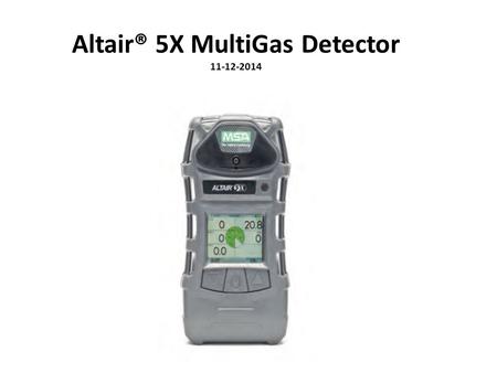 Altair® 5X MultiGas Detector 11-12-2014. Altair® 5X MultiGas Detector The ALTAIR 5X MultiGas Detector is to be used when performing a hazard assessment.