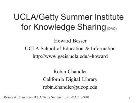 Besser & Chandler--UCLA/Getty Summer Instit-OAC 8/9/01 1 UCLA/Getty Summer Institute for Knowledge Sharing (OAC) Howard Besser UCLA School of Education.