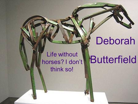 Life without horses? I don’t think so! Deborah Butterfield.