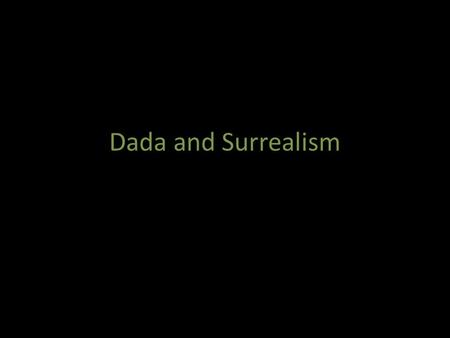 Dada and Surrealism.